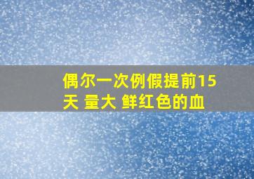 偶尔一次例假提前15天 量大 鲜红色的血